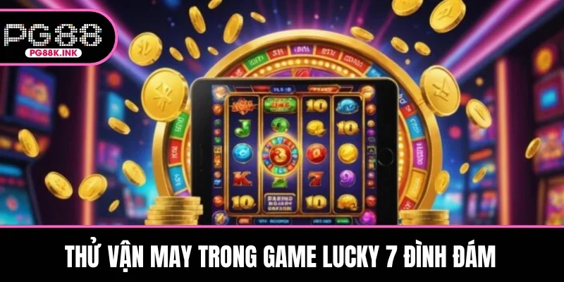 Thử vận may trong game Lucky 7 đình đám